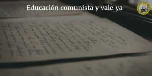 Educación comunista y vale ya