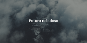 Futuro nebuloso, el poder de los Estados