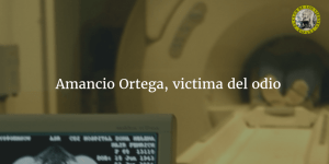 Amancio Ortega, victima del odio y la envida en España