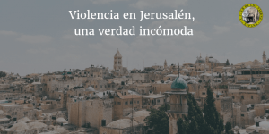 Violencia en Jerusalén, una verdad incómoda