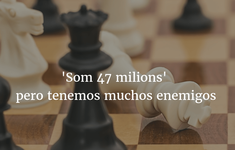 'Som 47 milions' pero tenemos muchos enemigos