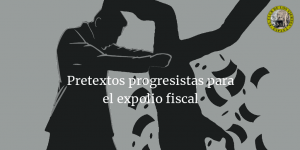 Pretextos progresistas para el expolio fiscal